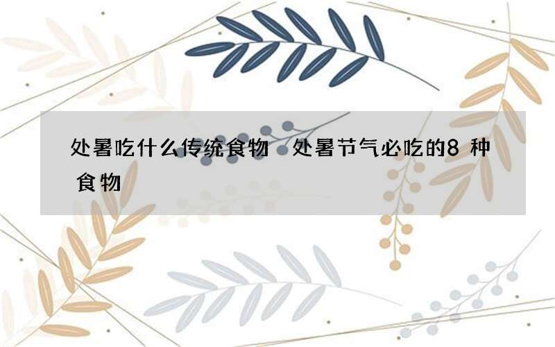 处暑吃什么传统食物 处暑节气必吃的8种食物